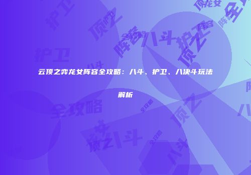 云顶之弈龙女阵容全攻略：八斗、护卫、八决斗玩法解析