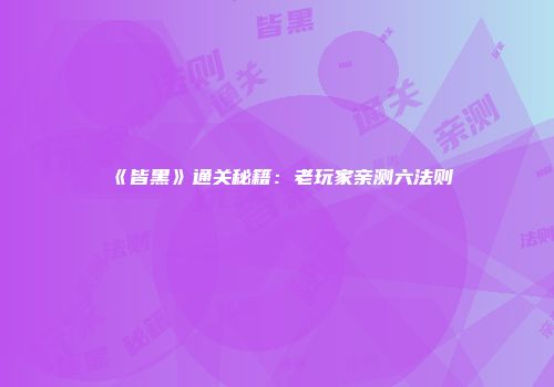 《皆黑》通关秘籍：老玩家亲测六法则