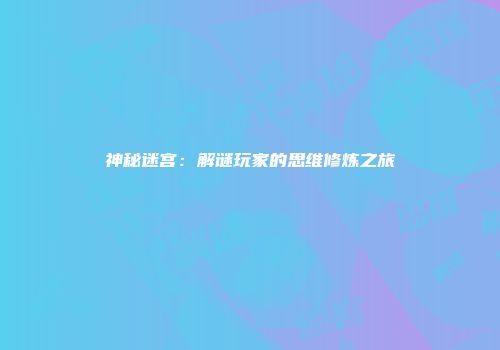 神秘迷宫：解谜玩家的思维修炼之旅