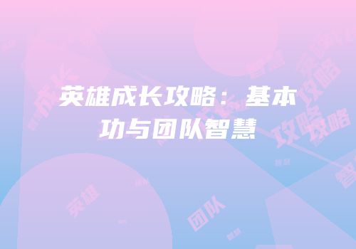 英雄成长攻略：基本功与团队智慧