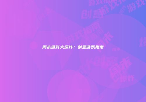 周末派对大爆炸：创意游戏指南