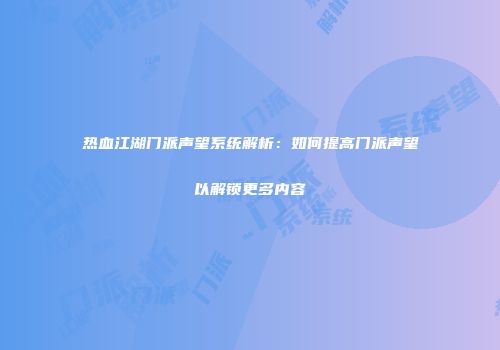 热血江湖门派声望系统解析：如何提高门派声望以解锁更多内容