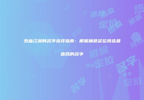 热血江湖韩名字选择指南：根据角色定位挑选最适合的名字