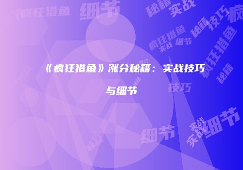 《疯狂猎鱼》涨分秘籍：实战技巧与细节