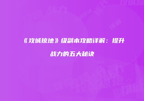 《攻城掠地》级副本攻略详解：提升战力的五大秘诀