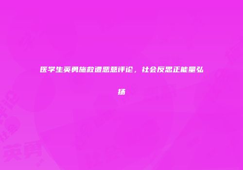 医学生英勇施救遭恶意评论，社会反思正能量弘扬