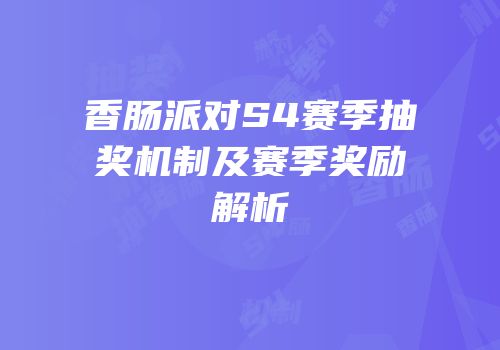 香肠派对S4赛季抽奖机制及赛季奖励解析