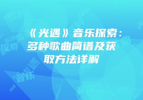 《光遇》音乐探索：多种歌曲简谱及获取方法详解