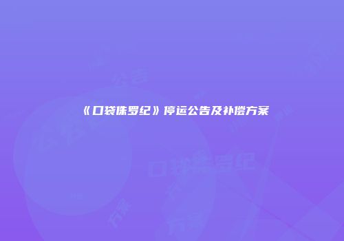 《口袋侏罗纪》停运公告及补偿方案