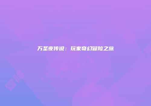 万圣夜传说：玩家奇幻冒险之旅