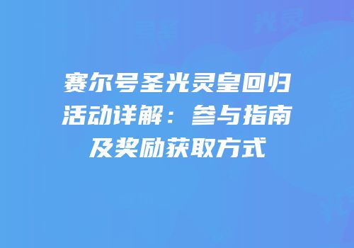 赛尔号圣光灵皇回归活动详解：参与指南及奖励获取方式