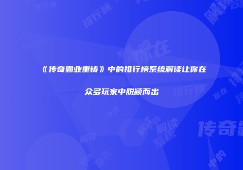 《传奇霸业重铸》中的排行榜系统解读让你在众多玩家中脱颖而出