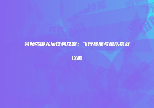 冒险岛御龙魔任务攻略：飞行技能与组队挑战详解