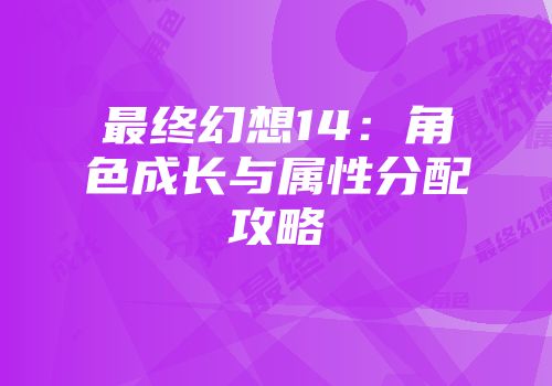 最终幻想14：角色成长与属性分配攻略