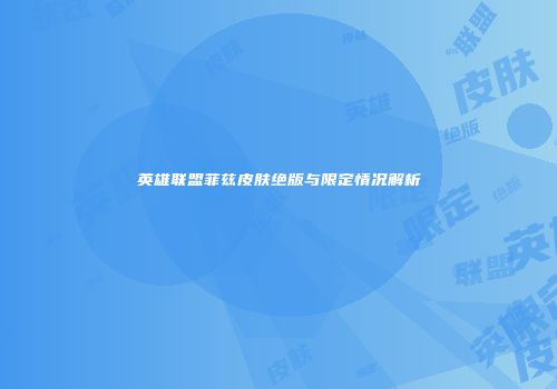 英雄联盟菲兹皮肤绝版与限定情况解析