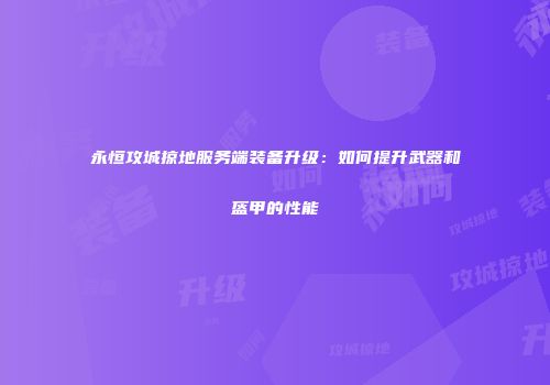 永恒攻城掠地服务端装备升级：如何提升武器和盔甲的性能