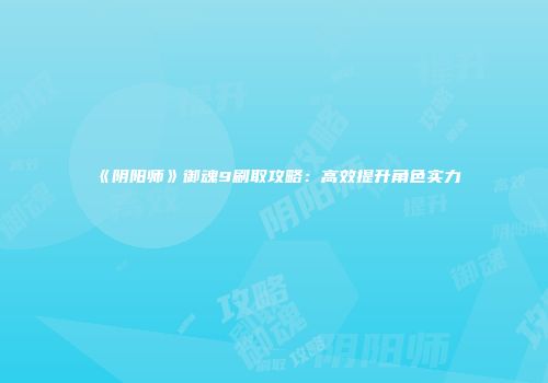 《阴阳师》御魂9刷取攻略：高效提升角色实力
