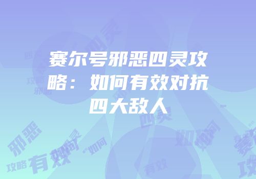 赛尔号邪恶四灵攻略：如何有效对抗四大敌人