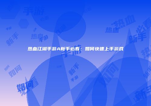 热血江湖手游A新手必看：如何快速上手游戏
