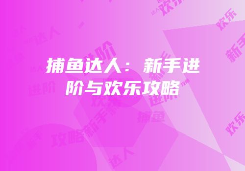 捕鱼达人：新手进阶与欢乐攻略