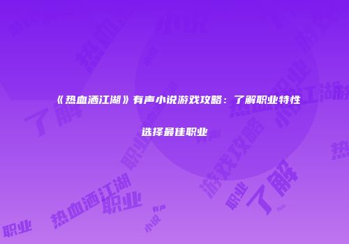 《热血洒江湖》有声小说游戏攻略：了解职业特性选择最佳职业