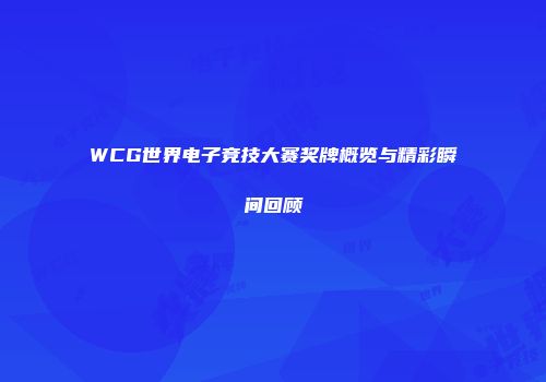 WCG世界电子竞技大赛奖牌概览与精彩瞬间回顾