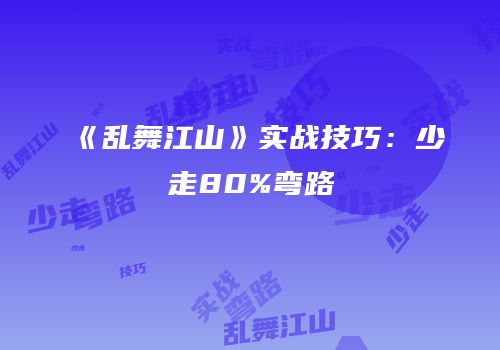 《乱舞江山》实战技巧：少走80%弯路