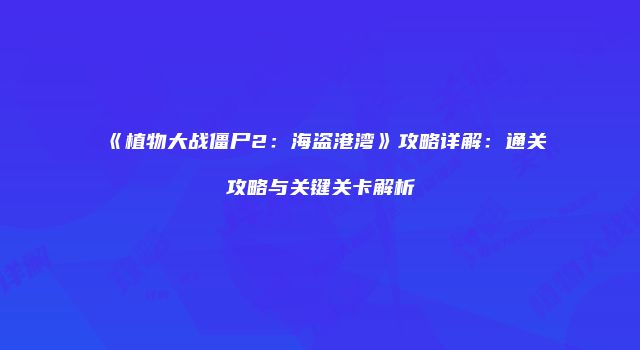 《植物大战僵尸2：海盗港湾》攻略详解：通关攻略与关键关卡解析