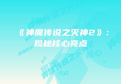 《神魔传说之灭神2》：揭秘核心亮点