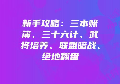 新手攻略：三本账簿、三十六计、武将培养、联盟暗战、绝地翻盘