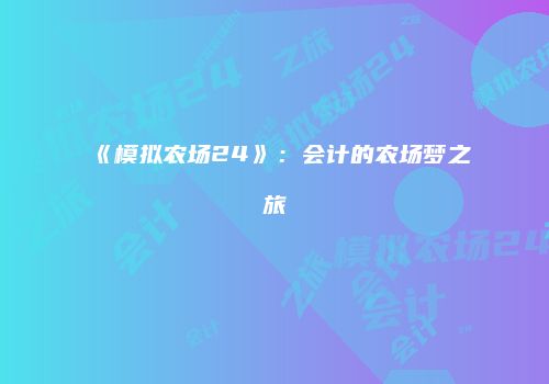 《模拟农场24》：会计的农场梦之旅