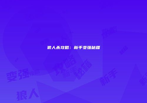 狼人杀攻略：新手变强秘籍