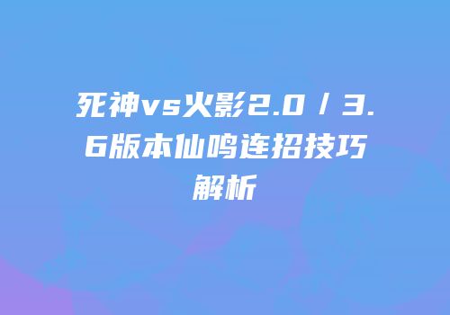 死神vs火影2.0／3.6版本仙鸣连招技巧解析