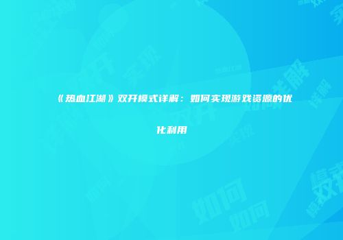 《热血江湖》双开模式详解：如何实现游戏资源的优化利用