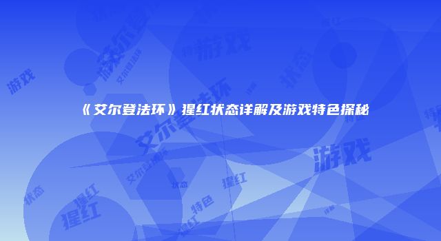 《艾尔登法环》猩红状态详解及游戏特色探秘