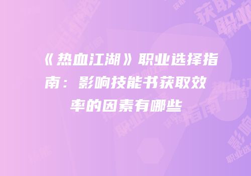 《热血江湖》职业选择指南：影响技能书获取效率的因素有哪些