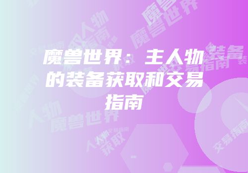 魔兽世界：主人物的装备获取和交易指南