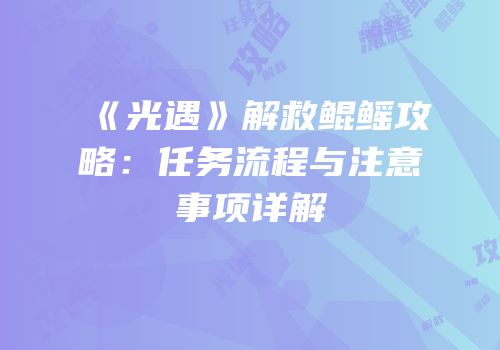 《光遇》解救鲲鳐攻略：任务流程与注意事项详解