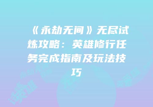 《永劫无间》无尽试炼攻略：英雄修行任务完成指南及玩法技巧