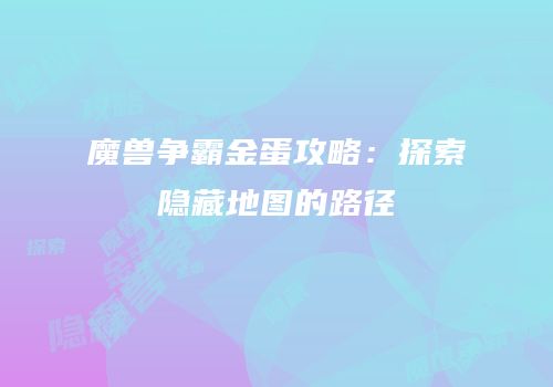 魔兽争霸金蛋攻略：探索隐藏地图的路径