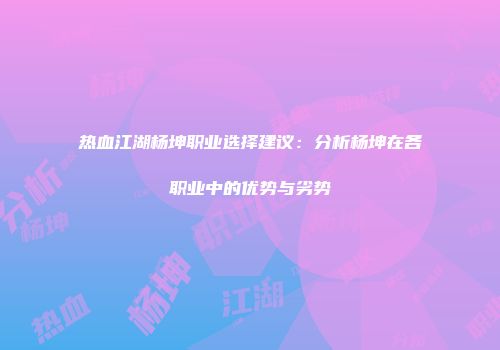 热血江湖杨坤职业选择建议：分析杨坤在各职业中的优势与劣势