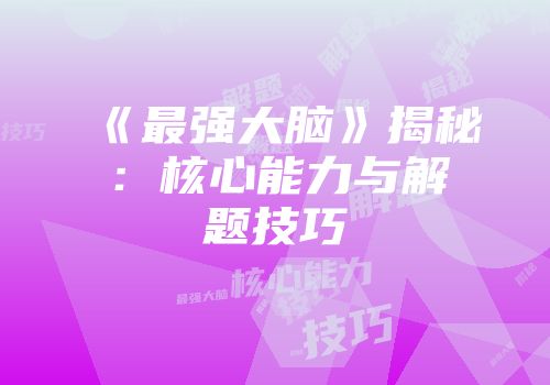 《最强大脑》揭秘：核心能力与解题技巧