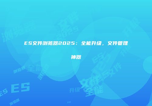 ES文件浏览器2025：全能升级，文件管理神器