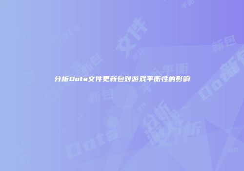 分析Dota文件更新包对游戏平衡性的影响