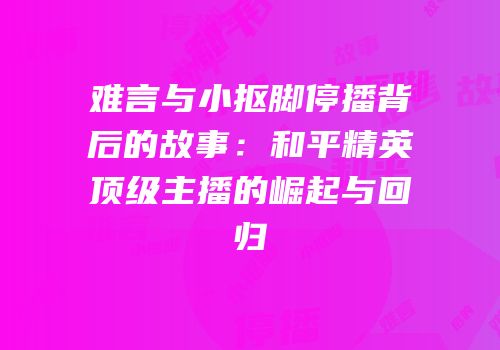 难言与小抠脚停播背后的故事：和平精英顶级主播的崛起与回归