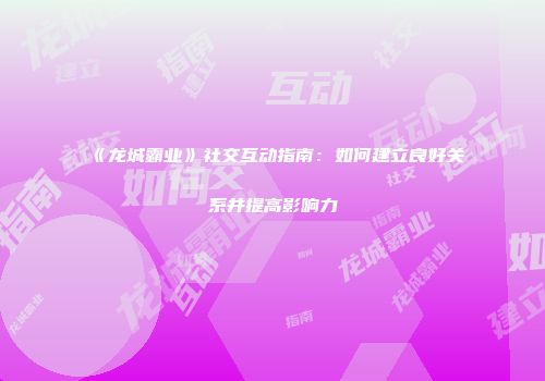 《龙城霸业》社交互动指南：如何建立良好关系并提高影响力