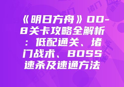 《明日方舟》OD-8关卡攻略全解析：低配通关、堵门战术、BOSS速杀及速通方法