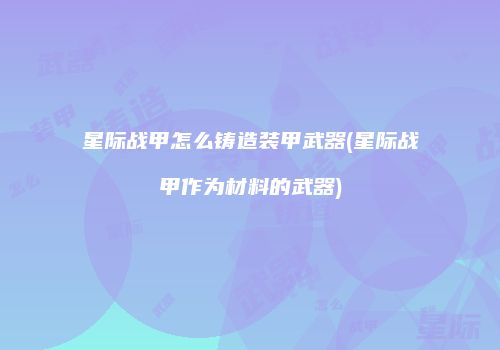 星际战甲怎么铸造装甲武器(星际战甲作为材料的武器)