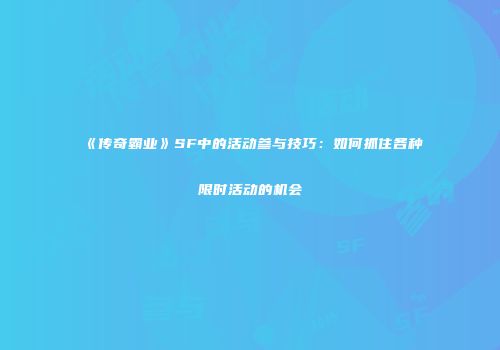 《传奇霸业》SF中的活动参与技巧：如何抓住各种限时活动的机会
