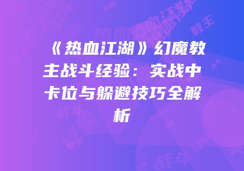 《热血江湖》幻魔教主战斗经验：实战中卡位与躲避技巧全解析